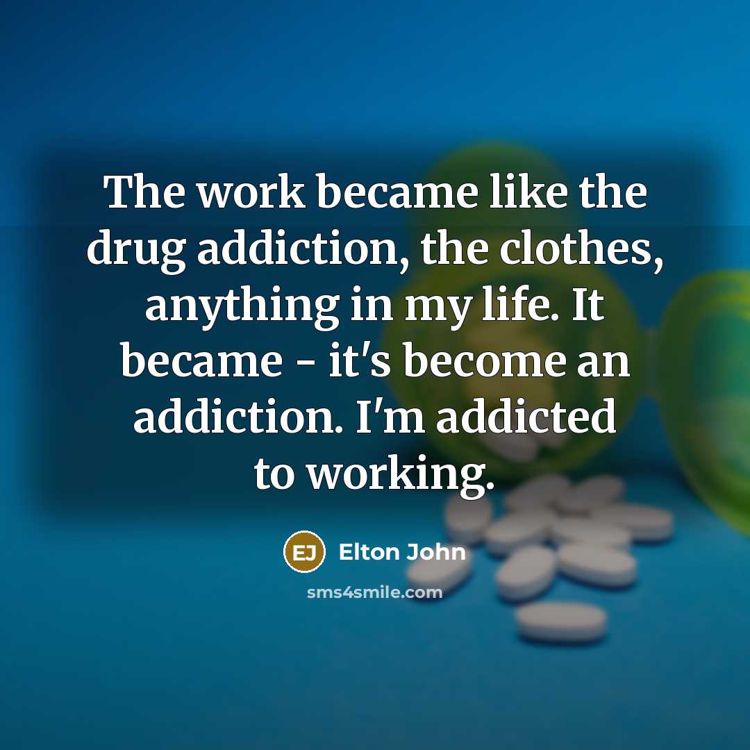 “The work became like the drug addiction, the clothes, anything…” quote by Elton John
