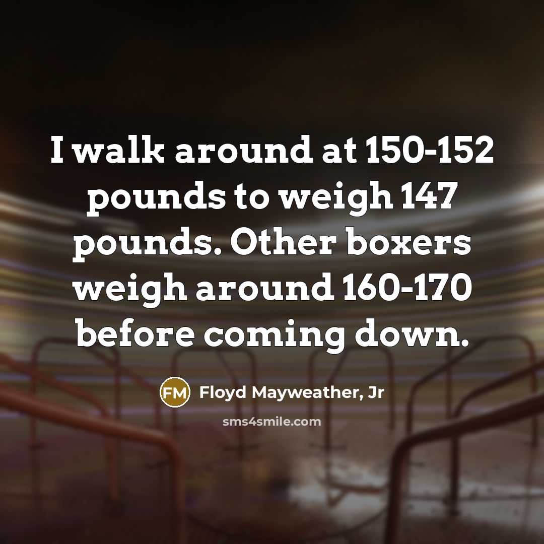 “I walk around at 150-152 pounds to weigh 147 pounds.…” quote by Floyd Mayweather, Jr