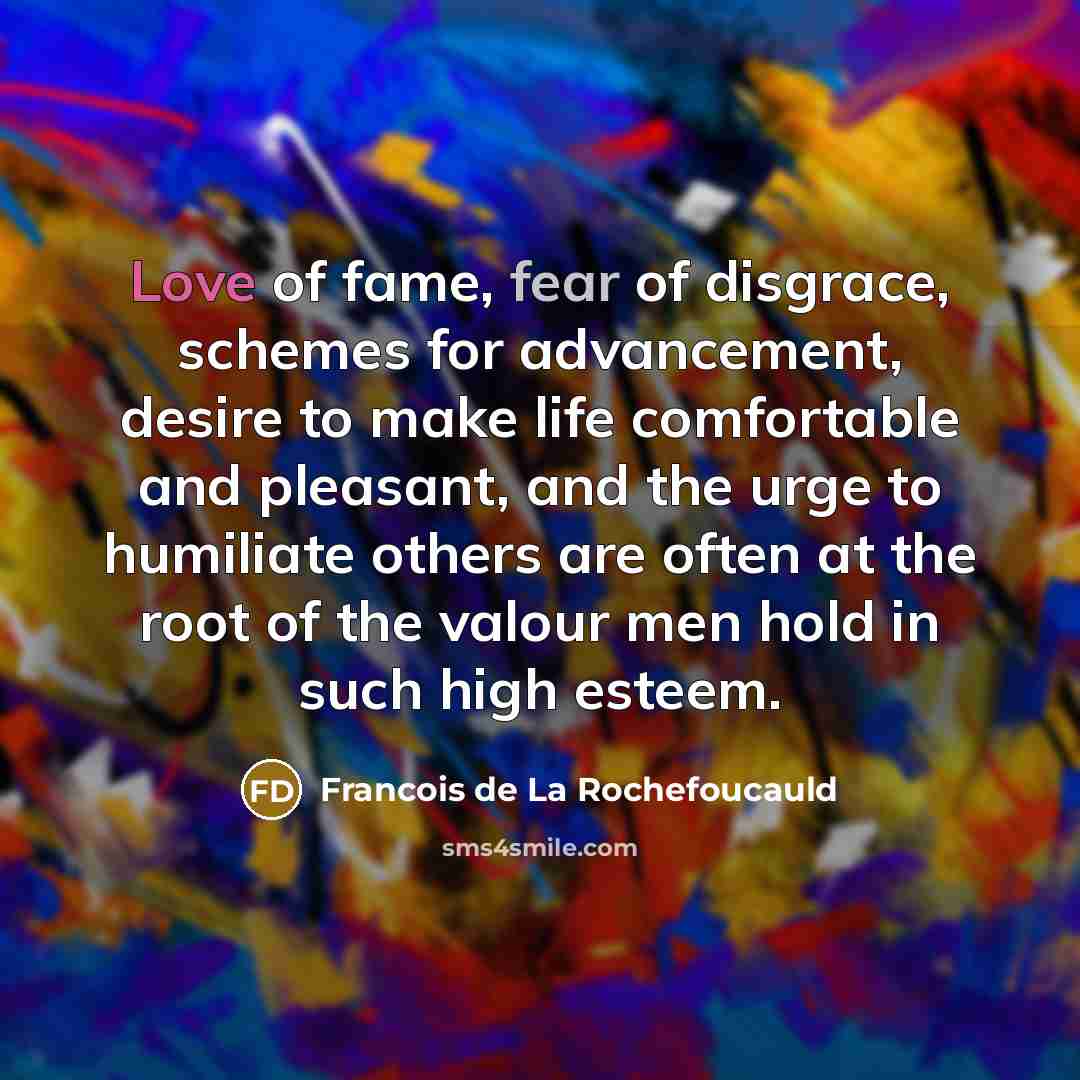“Love of fame, fear of disgrace, schemes for advancement, desire…” quote by Francois de La Rochefoucauld