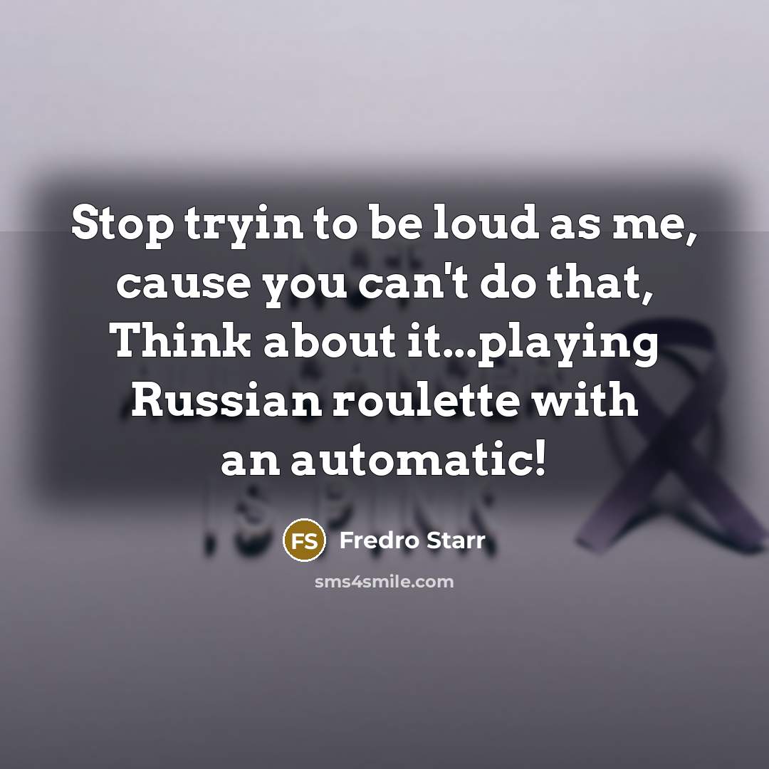 “Stop tryin to be loud as me, cause you can't…” quote by Fredro Starr