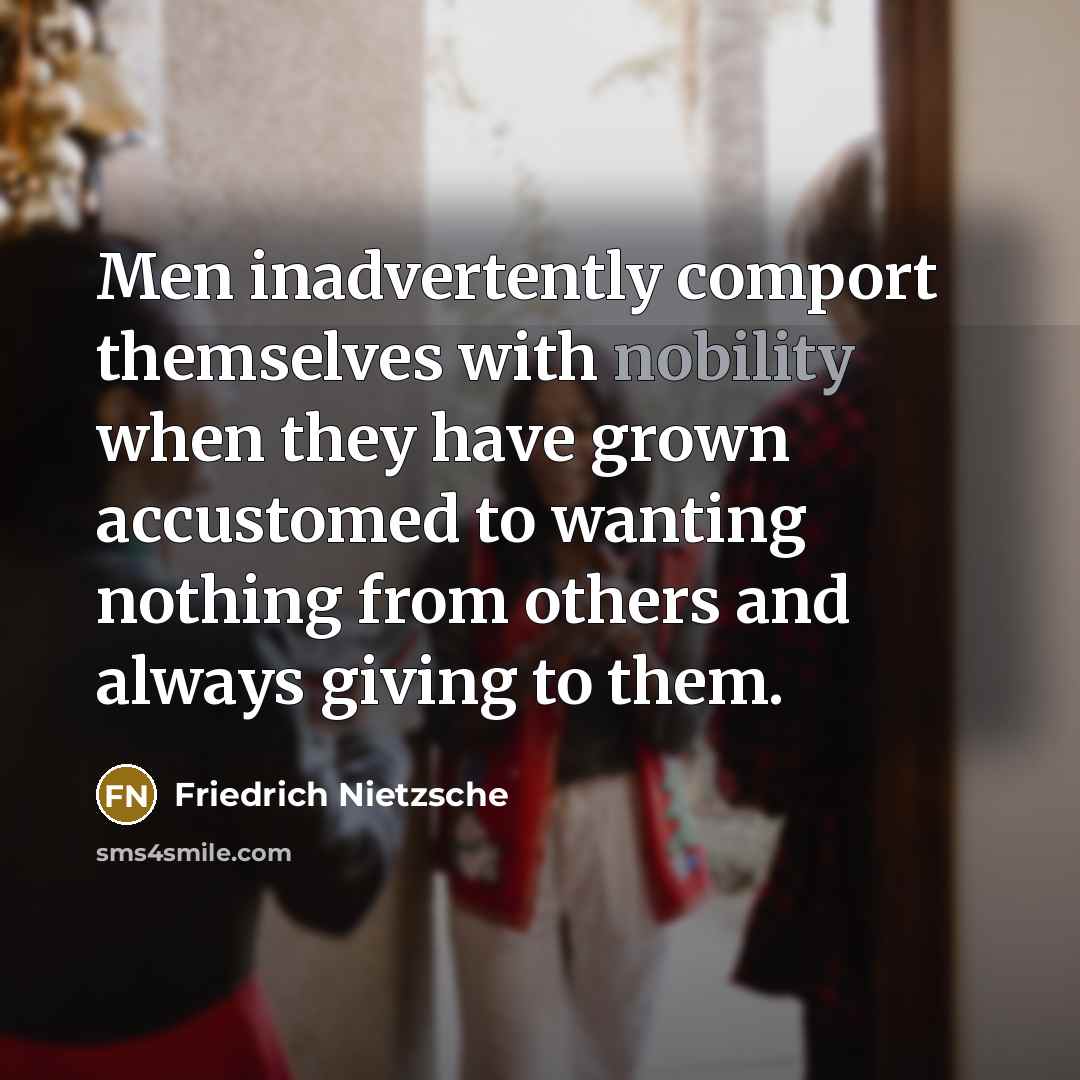 “Men inadvertently comport themselves with nobility when they have grown…” quote by Friedrich Nietzsche