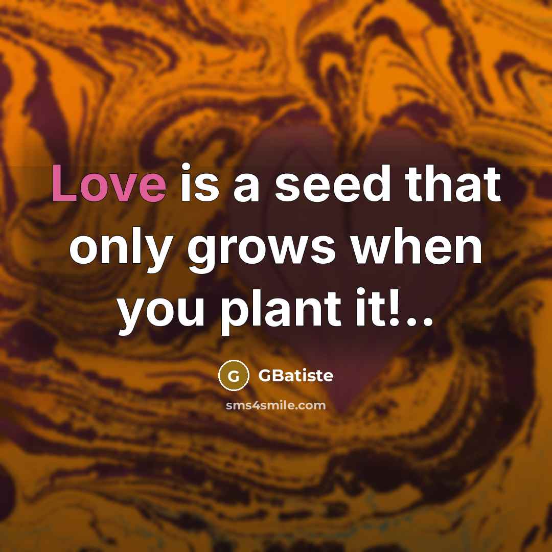 “Love is a seed that only grows when you plant…” quote by GBatiste