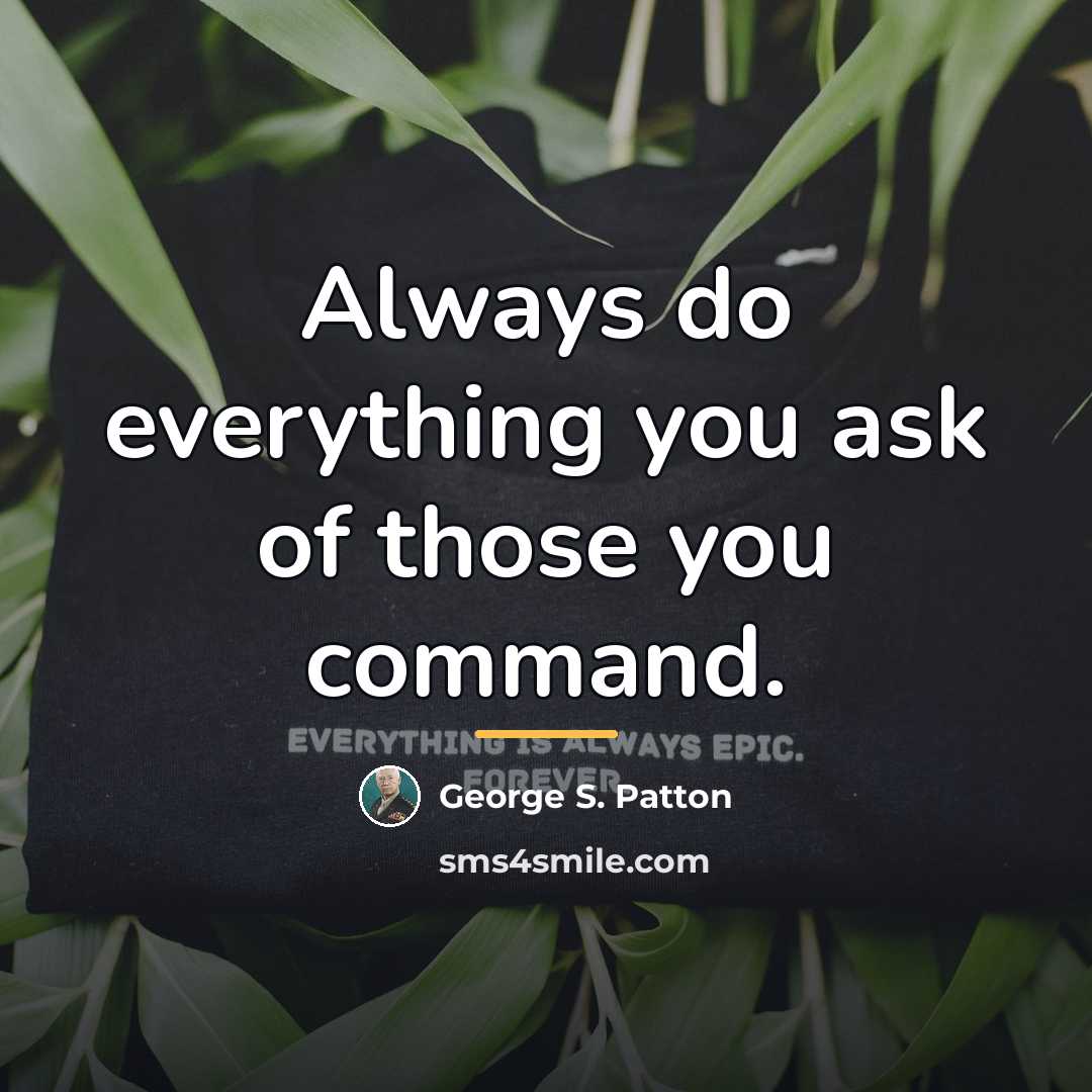 “Always do everything you ask of those you command.…” quote by George S. Patton