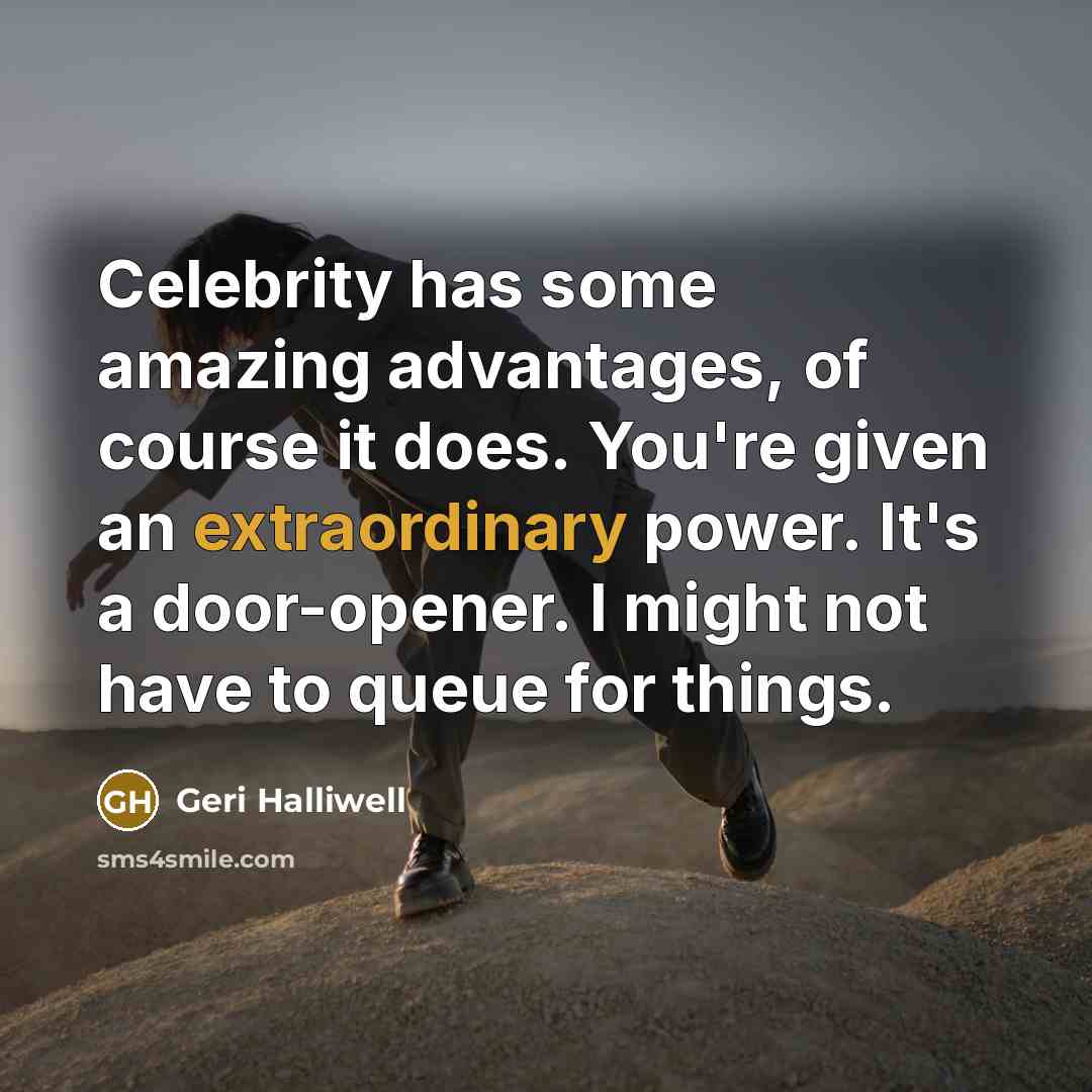“Celebrity has some amazing advantages, of course it does. You're…” quote by Geri Halliwell