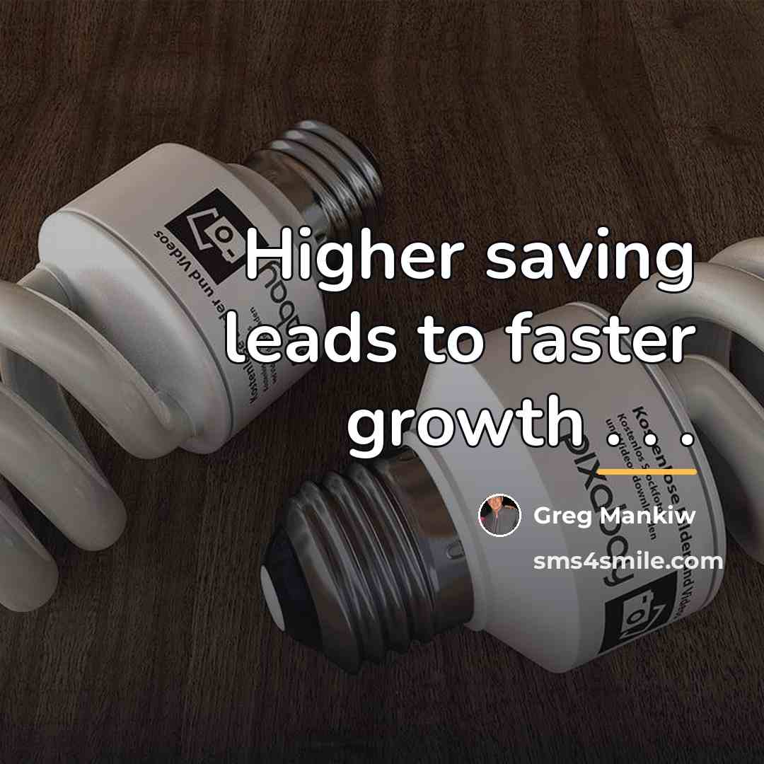 “Higher saving leads to faster growth . . .…” quote by Greg Mankiw
