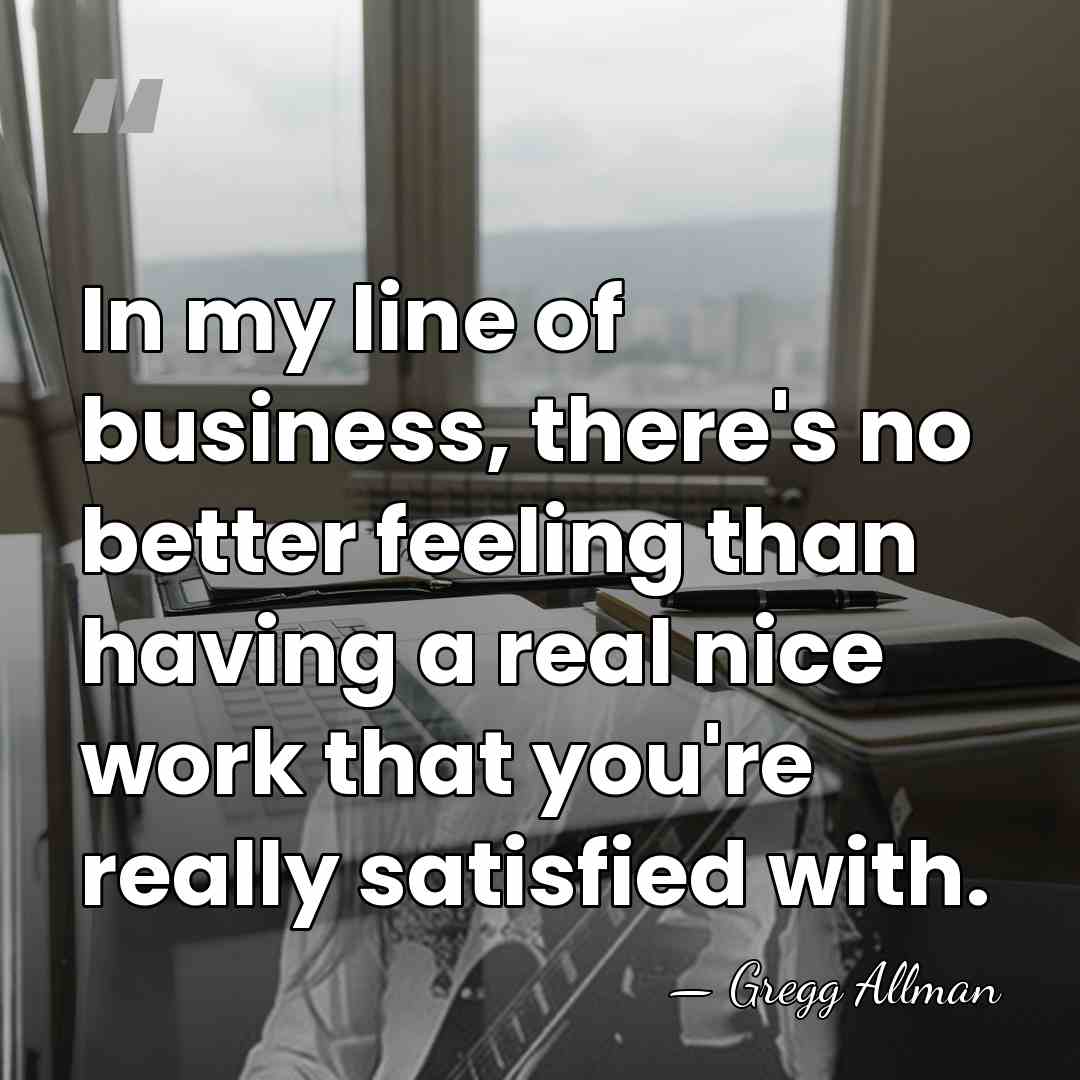 In my line of business, there's no better feeling than having a&hellip; - Gregg Allman