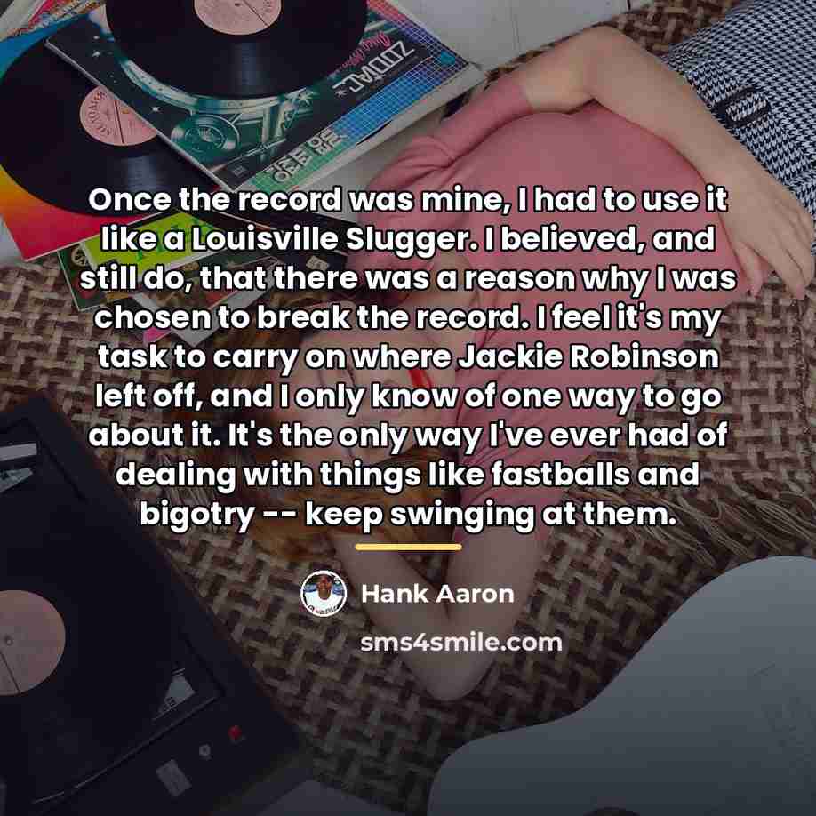 “Once the record was mine, I had to use it…” quote by Hank Aaron