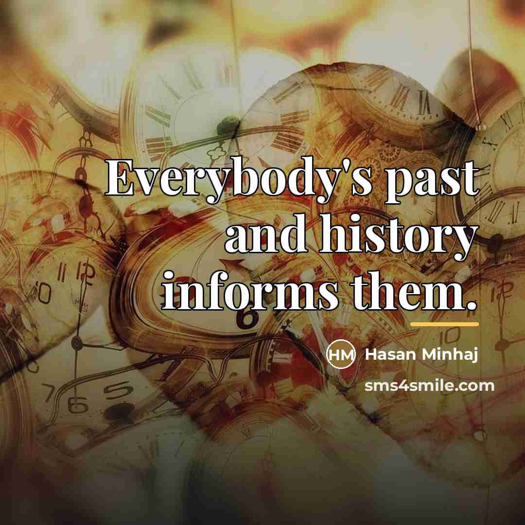 “Everybody's past and history informs them.…” quote by Hasan Minhaj