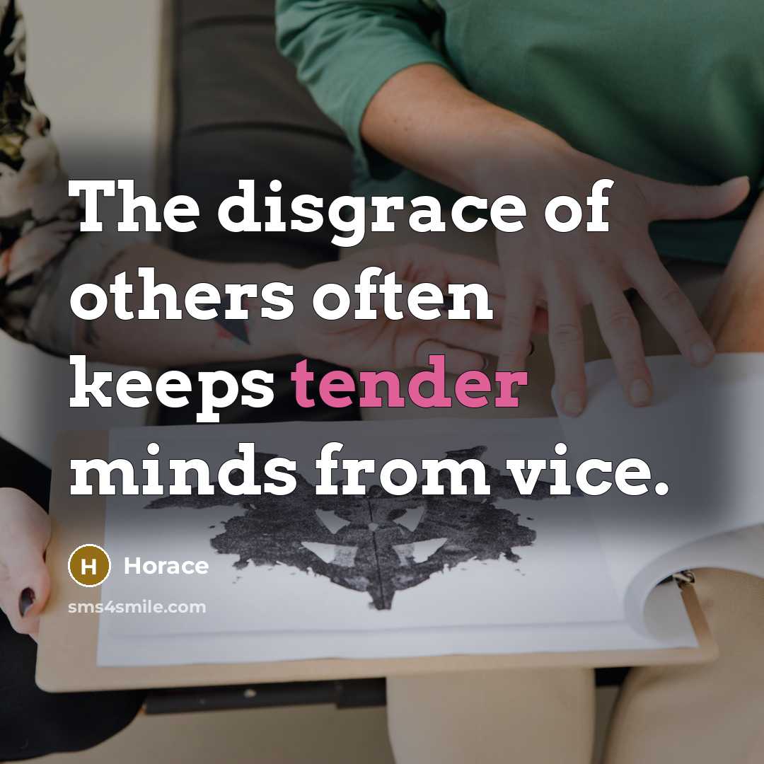 “The disgrace of others often keeps tender minds from vice.…” quote by Horace
