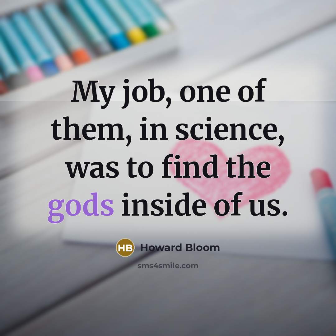 “My job, one of them, in science, was to find…” quote by Howard Bloom