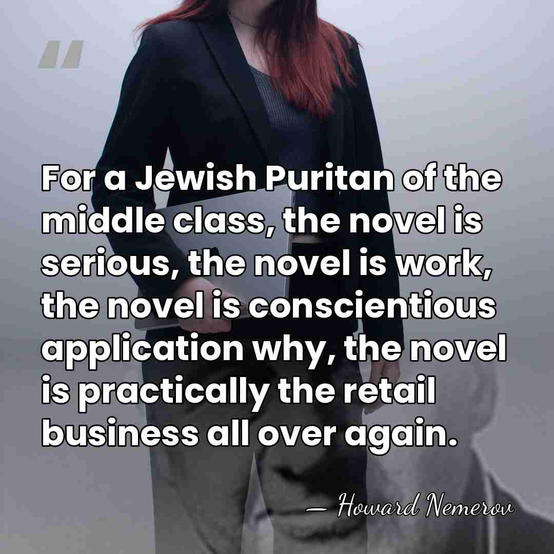 For a Jewish Puritan of the middle class, the novel is serious,&hellip; - Howard Nemerov