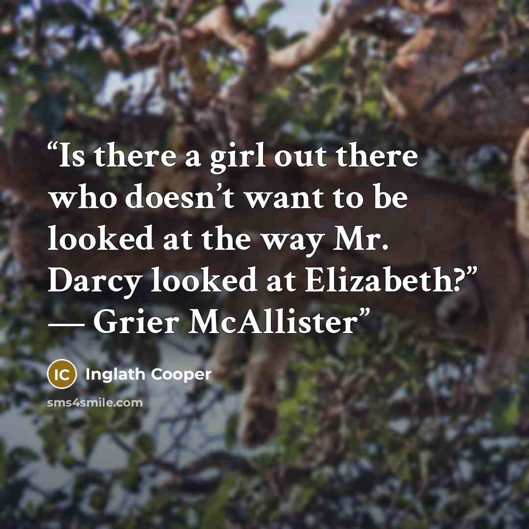 “Is there a girl out there who doesn’t want to be looked at the way Mr. Darcy looked at Elizabeth?” ― Grier McAllister” quote by Inglath Cooper