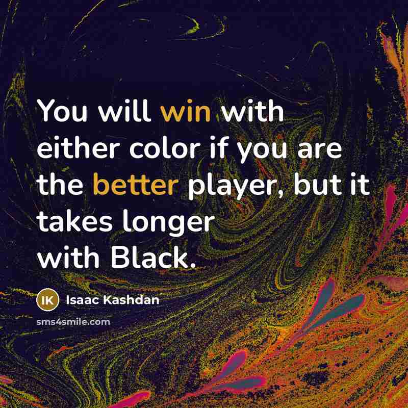 “You will win with either color if you are the better player, but it takes longer with Black.” quote by Isaac Kashdan