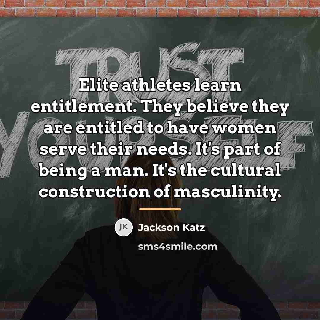 “Elite athletes learn entitlement. They believe they are entitled to…” quote by Jackson Katz