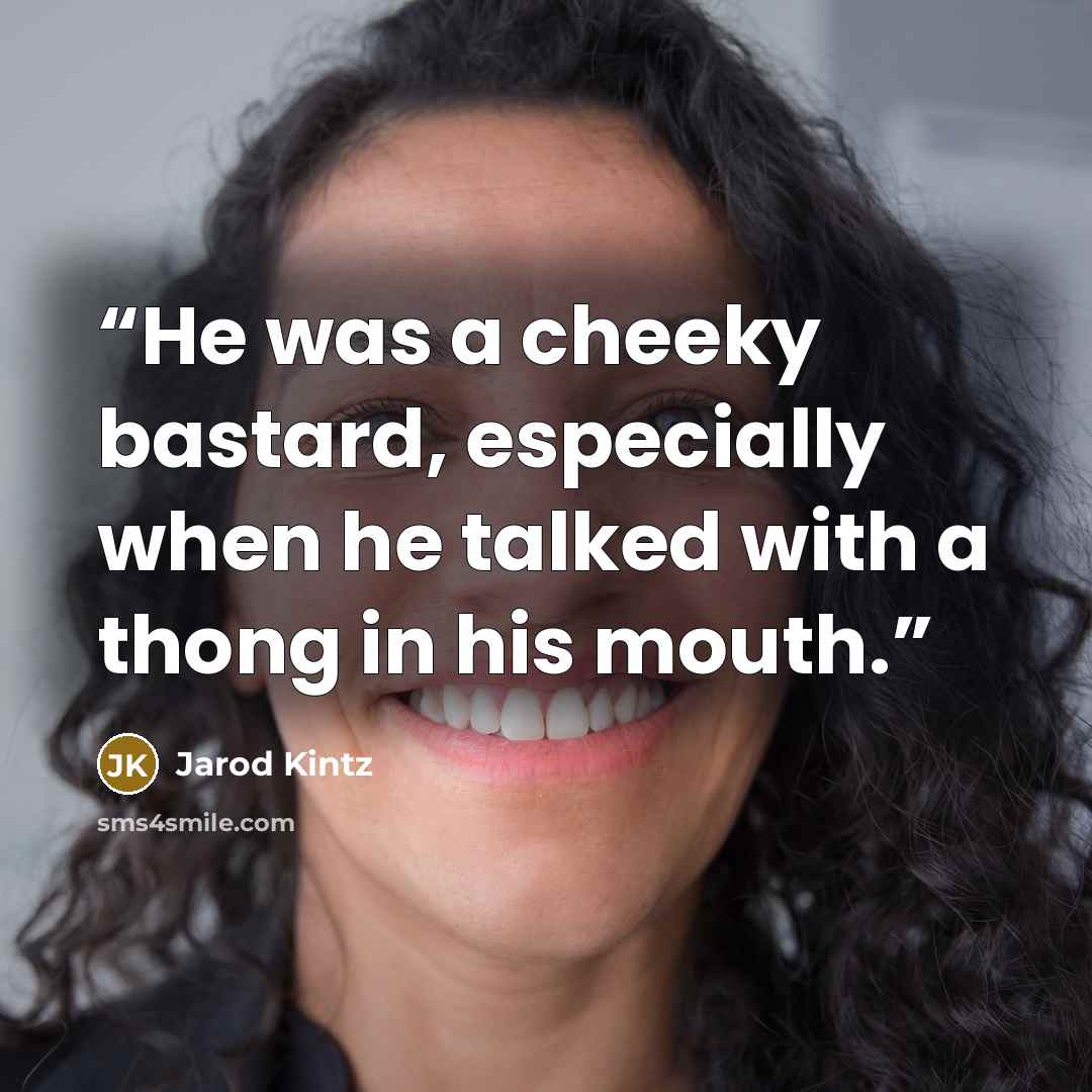 “He was a cheeky bastard, especially when he talked with a thong in his mouth.” quote by Jarod Kintz