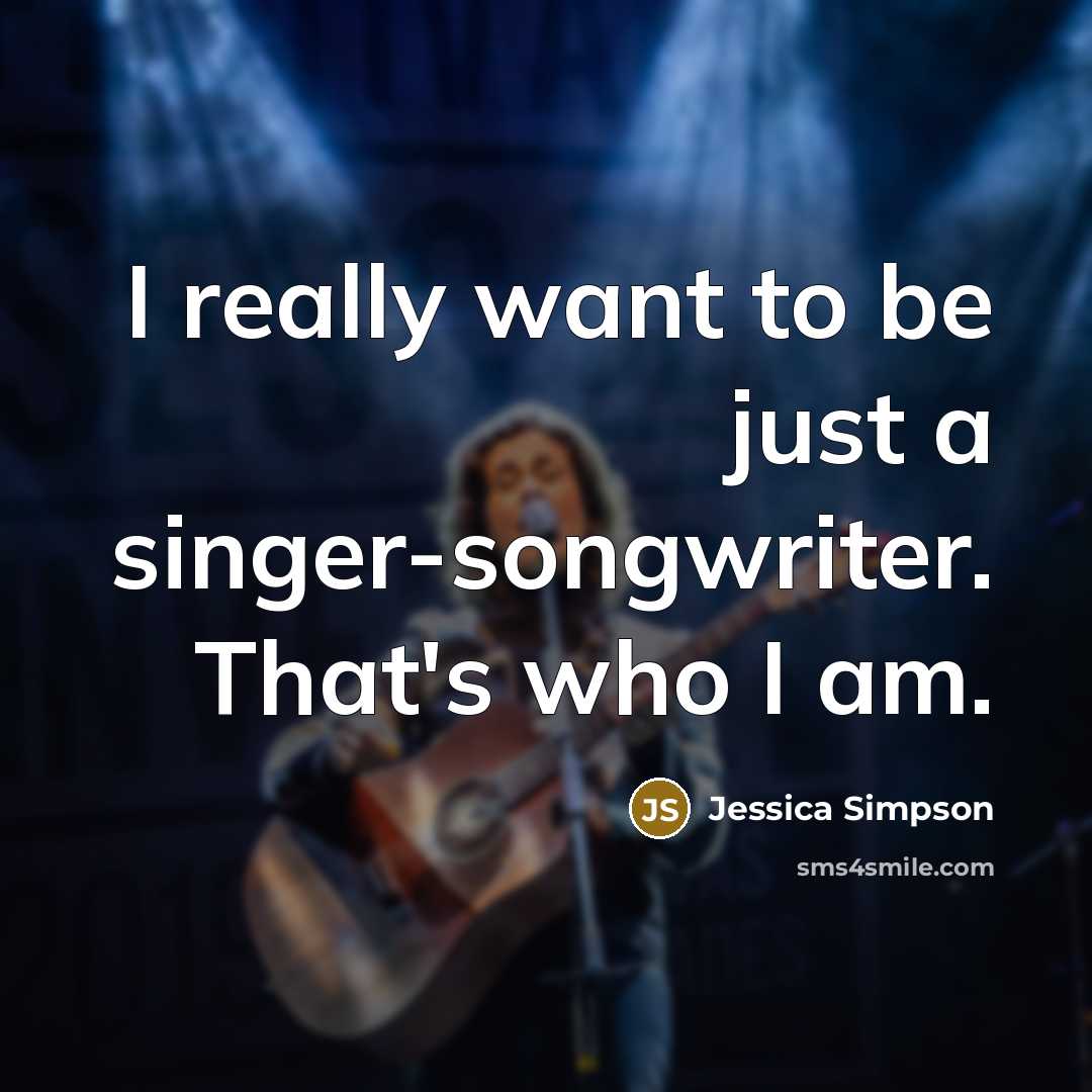 “I really want to be just a singer-songwriter. That's who…” quote by Jessica Simpson