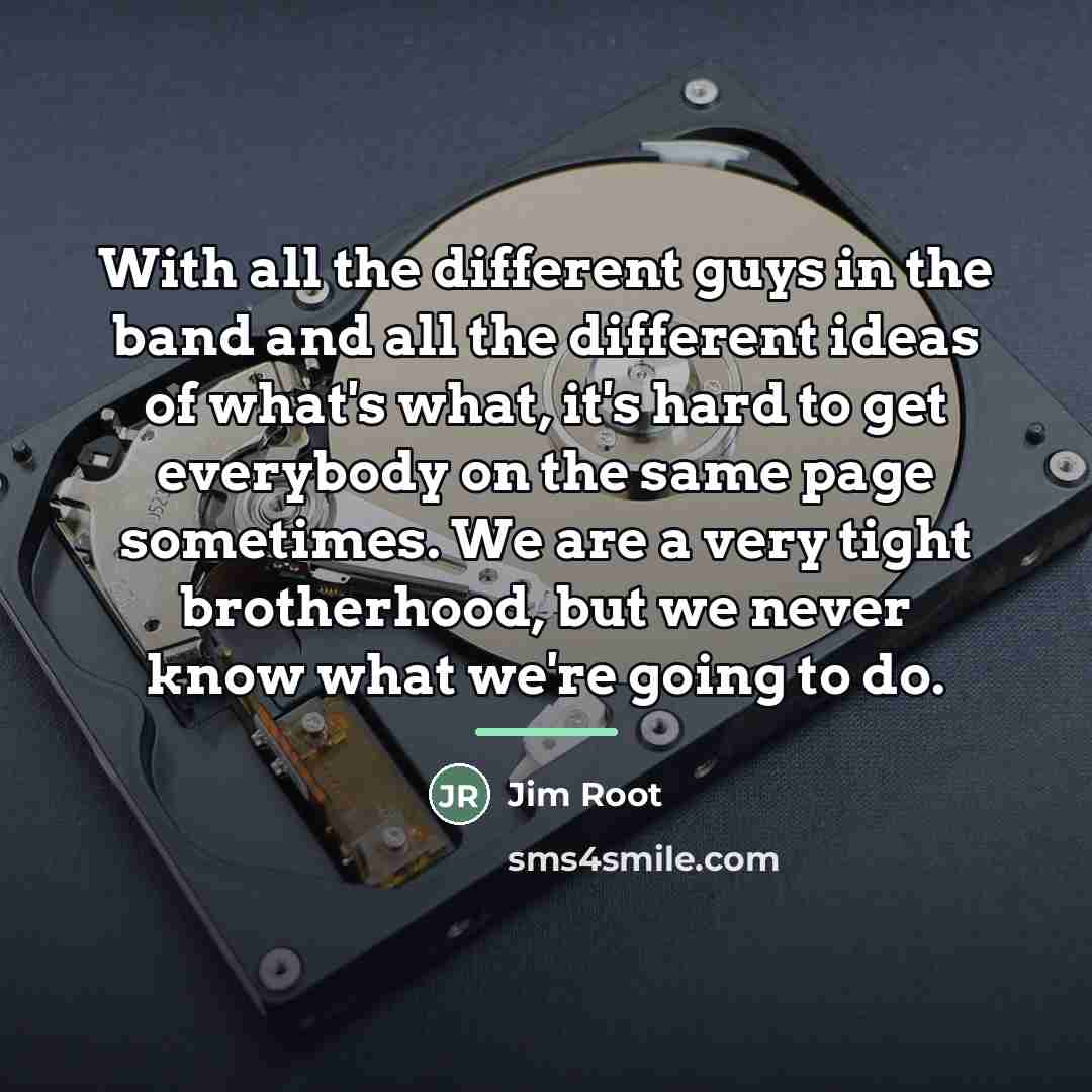 “With all the different guys in the band and all…” quote by Jim Root