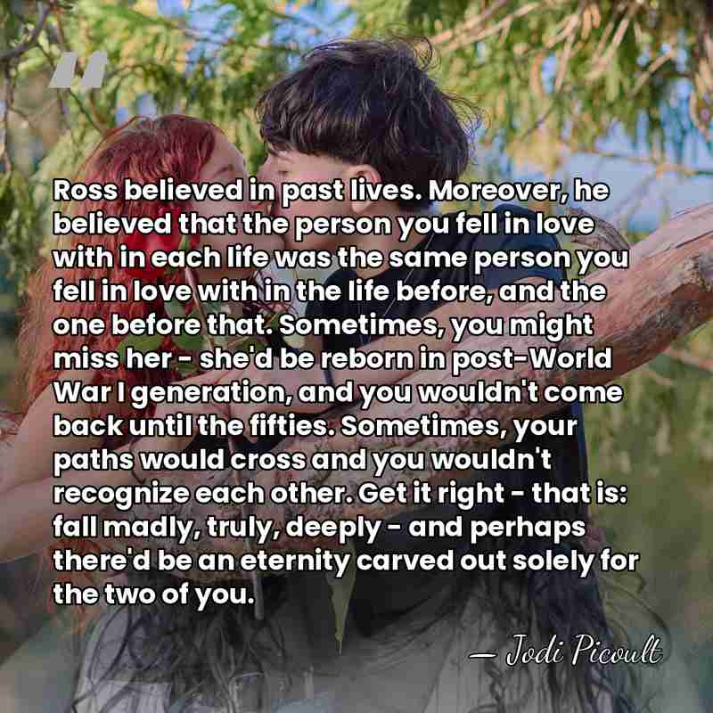 Ross believed in past lives. Moreover, he believed that the person you&hellip; - Jodi Picoult