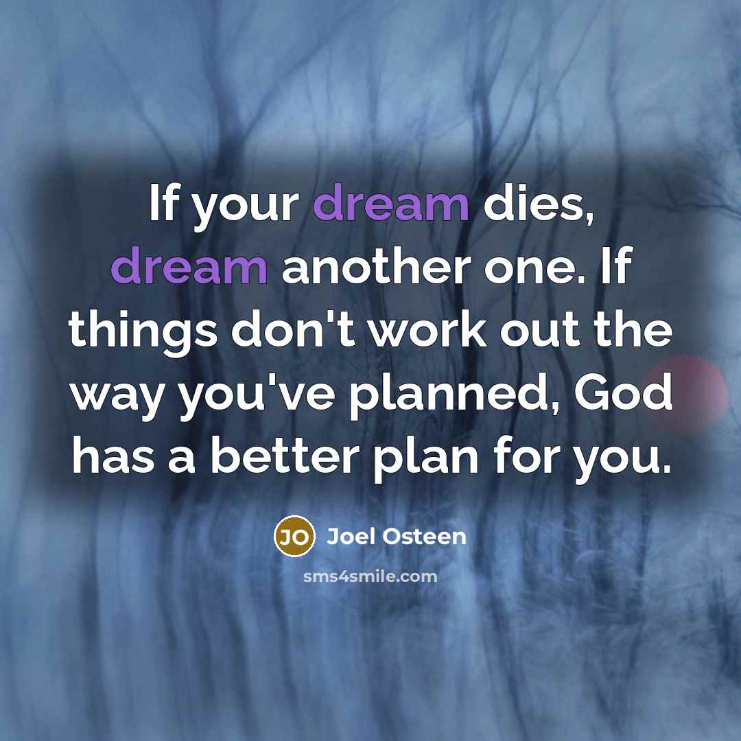 “If your dream dies, dream another one. If things don't…” quote by Joel Osteen