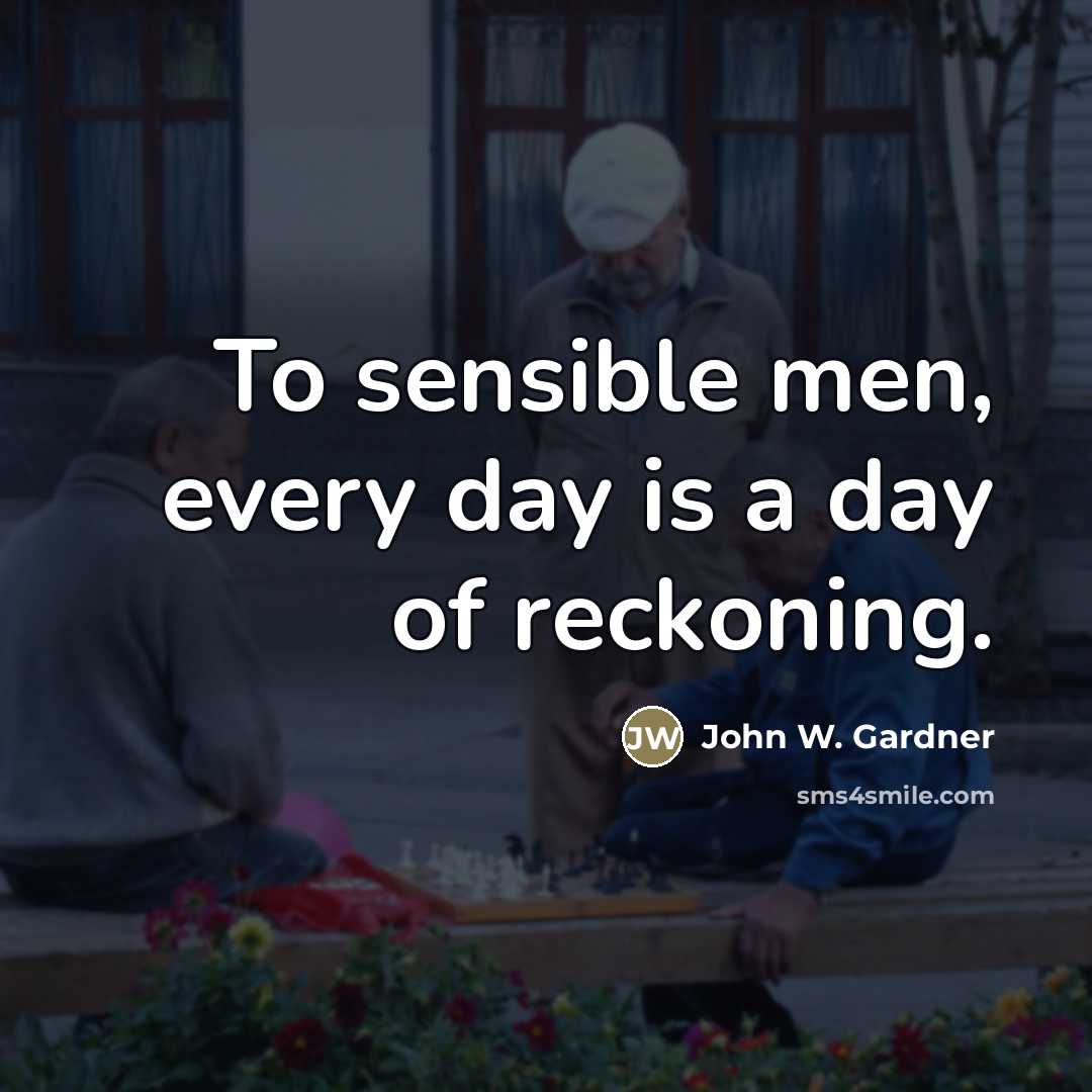 “To sensible men, every day is a day of reckoning.…” quote by John W. Gardner