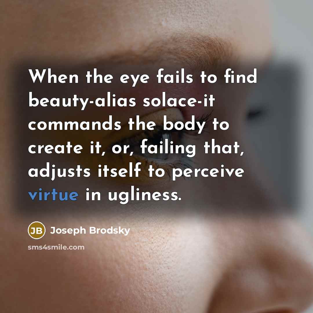 “When the eye fails to find beauty-alias solace-it commands the…” quote by Joseph Brodsky