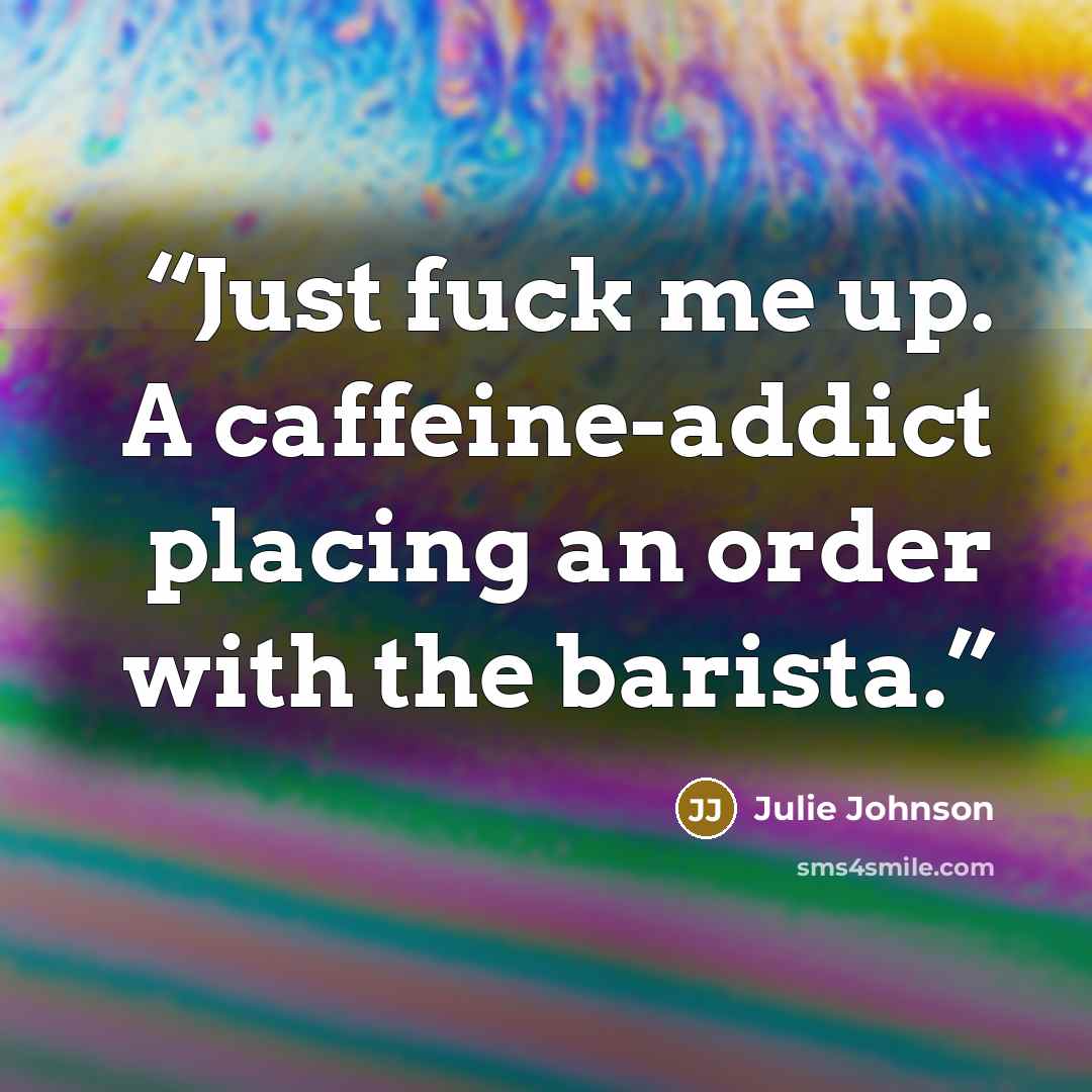 “Just fuck me up. A caffeine-addict placing an order with the barista.” quote by Julie Johnson