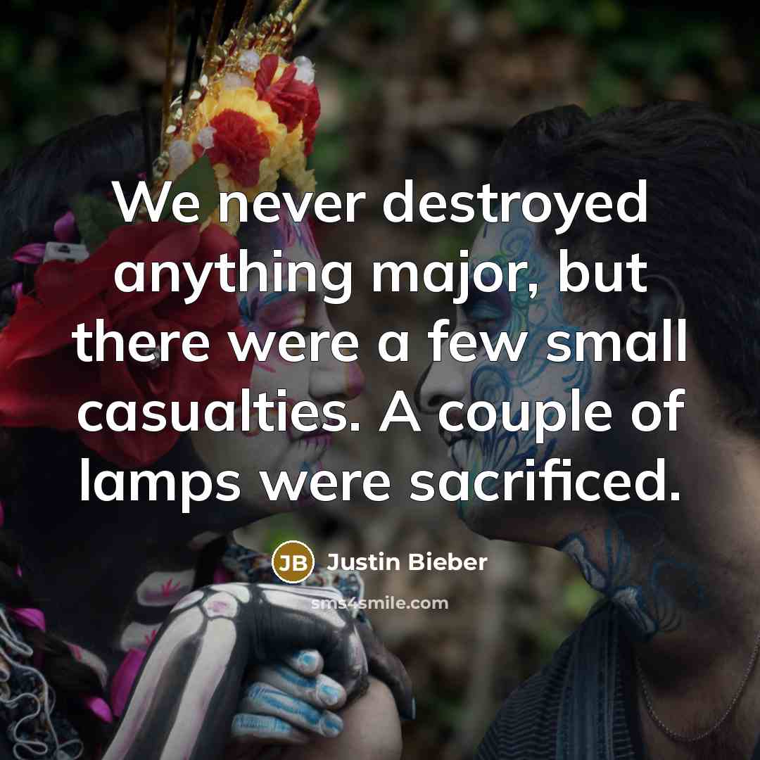 “We never destroyed anything major, but there were a few…” quote by Justin Bieber
