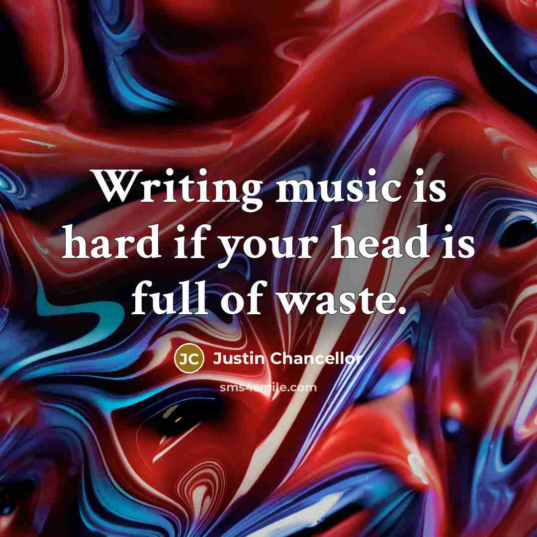 “Writing music is hard if your head is full of…” quote by Justin Chancellor
