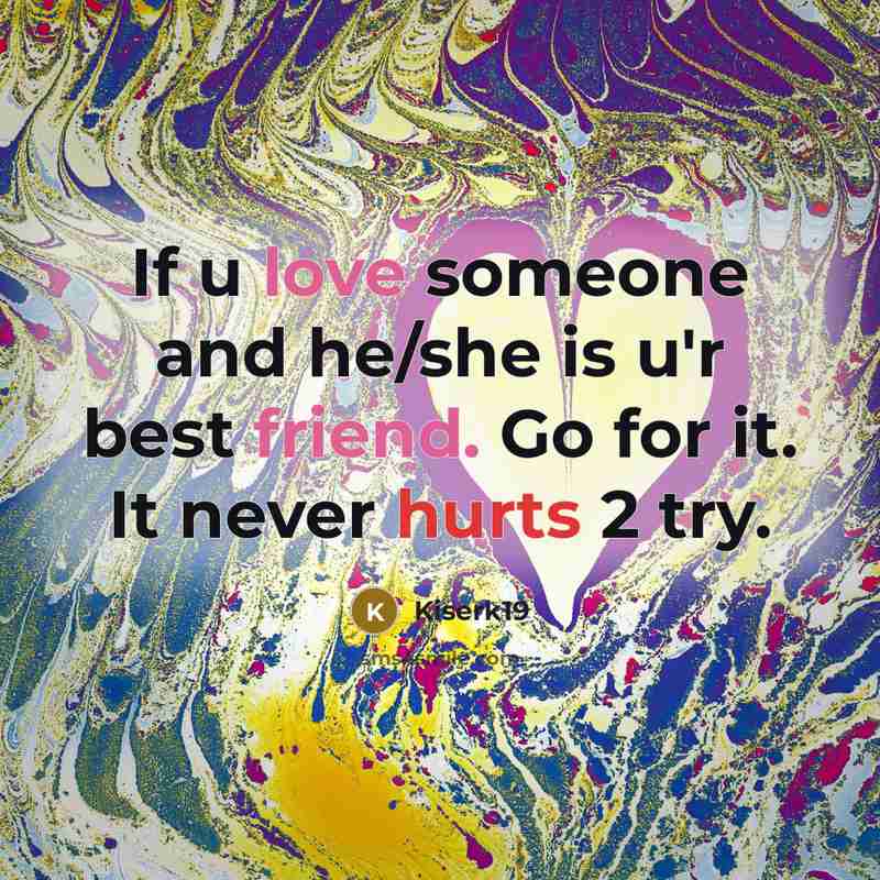 “If u love someone and he/she is u'r best friend. Go for it. It never hurts 2 try.” quote by Kiserk19