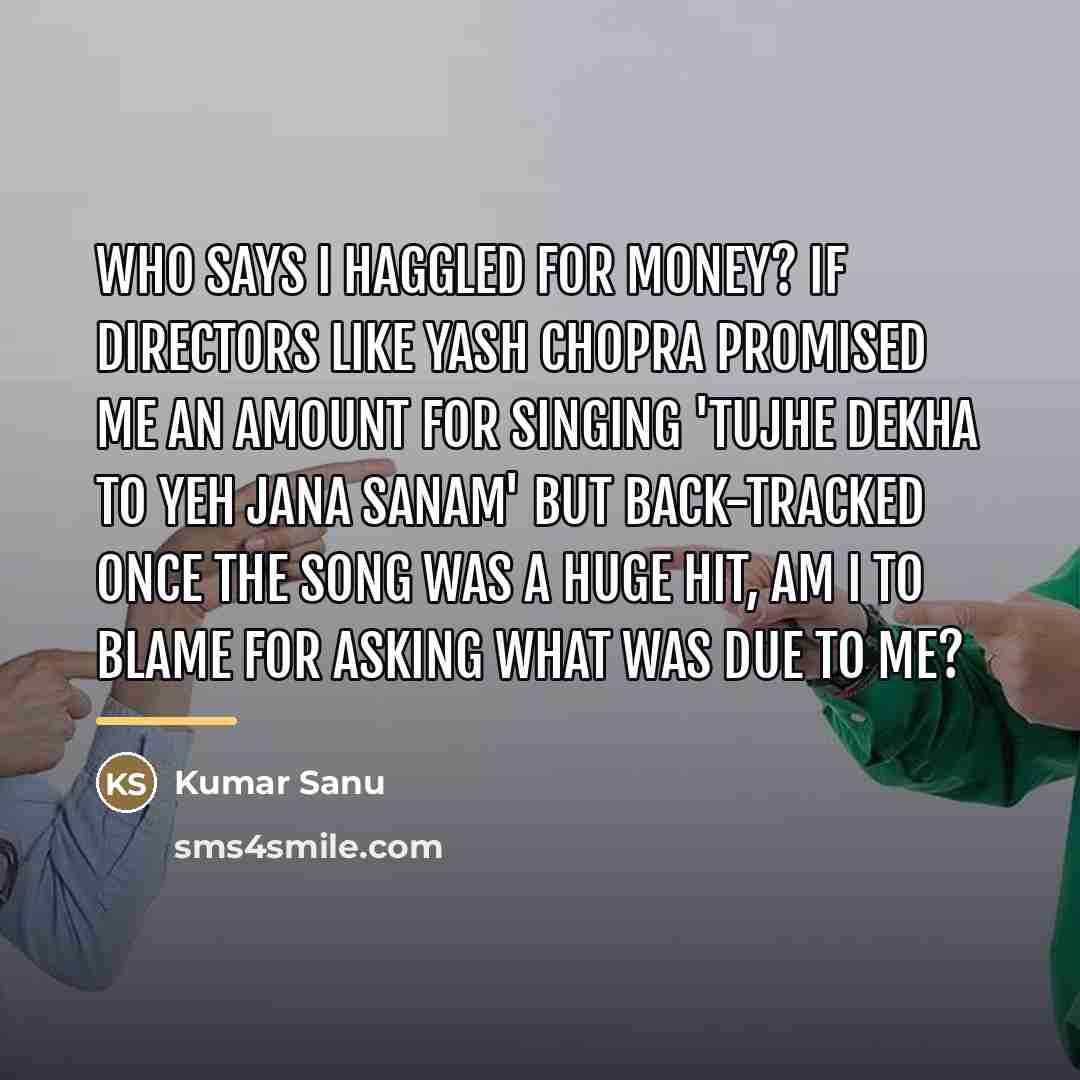 “Who says I haggled for money? If directors like Yash…” quote by Kumar Sanu