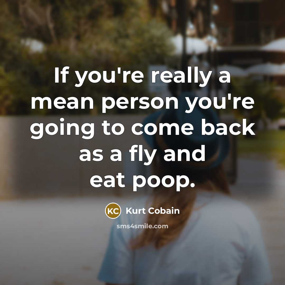 “If you're really a mean person you're going to come…” quote by Kurt Cobain