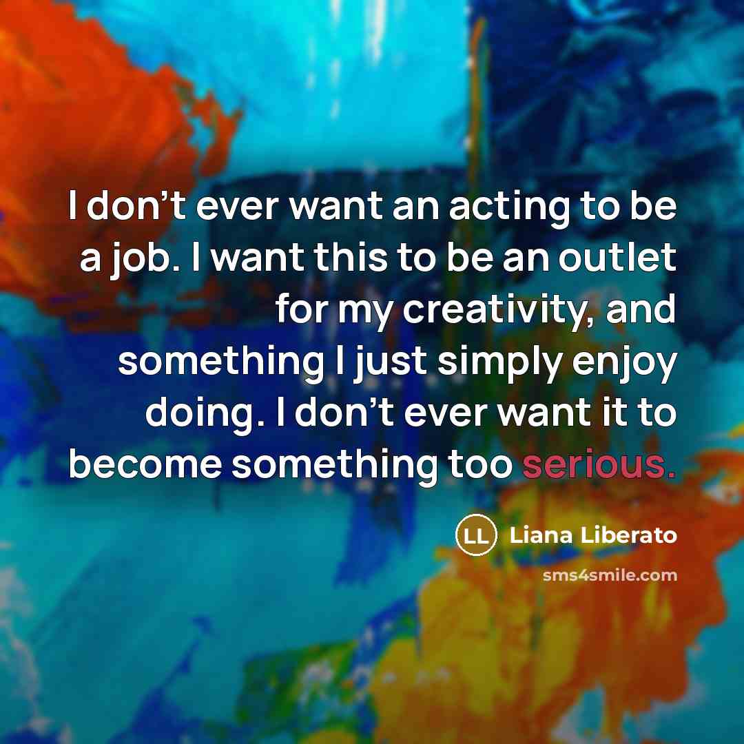 “I don't ever want an acting to be a job.…” quote by Liana Liberato