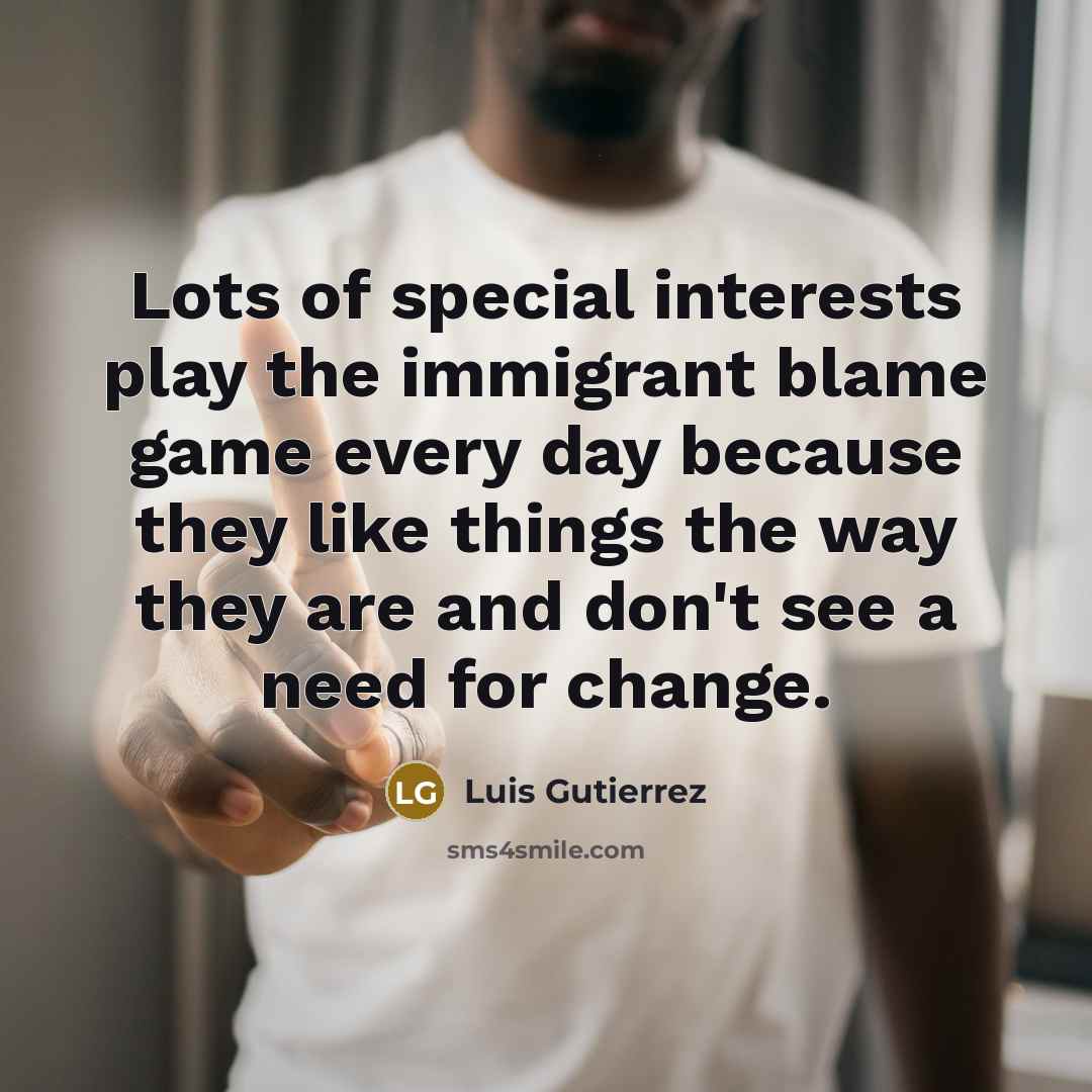 “Lots of special interests play the immigrant blame game every…” quote by Luis Gutierrez
