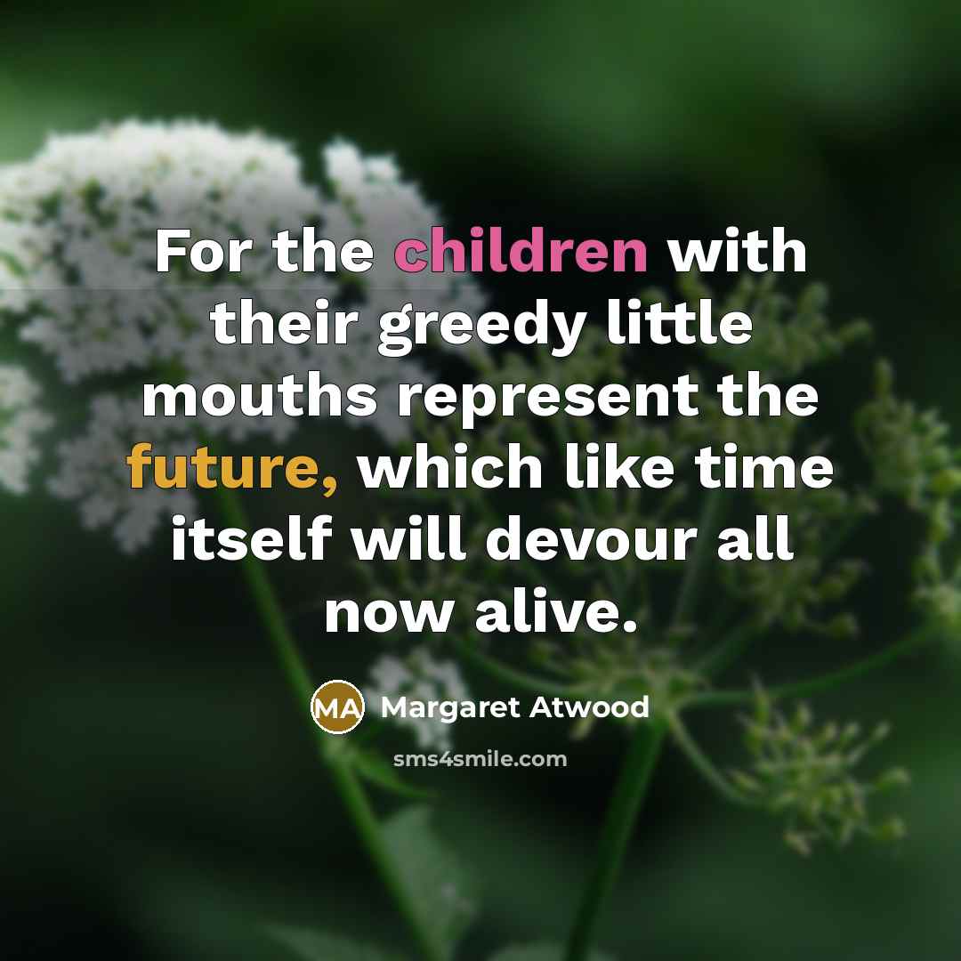“For the children with their greedy little mouths represent the…” quote by Margaret Atwood