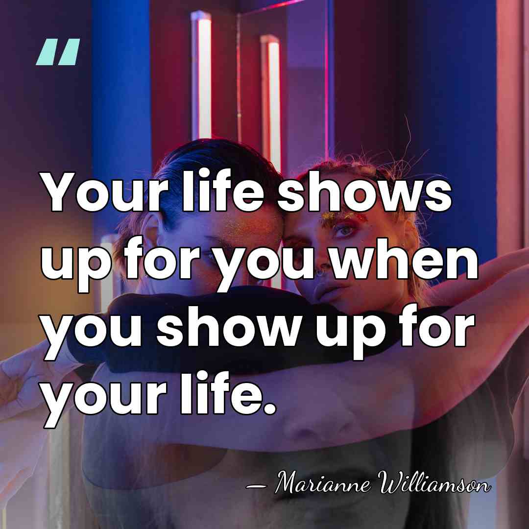 Your life shows up for you when you show up for your&hellip; - Marianne Williamson