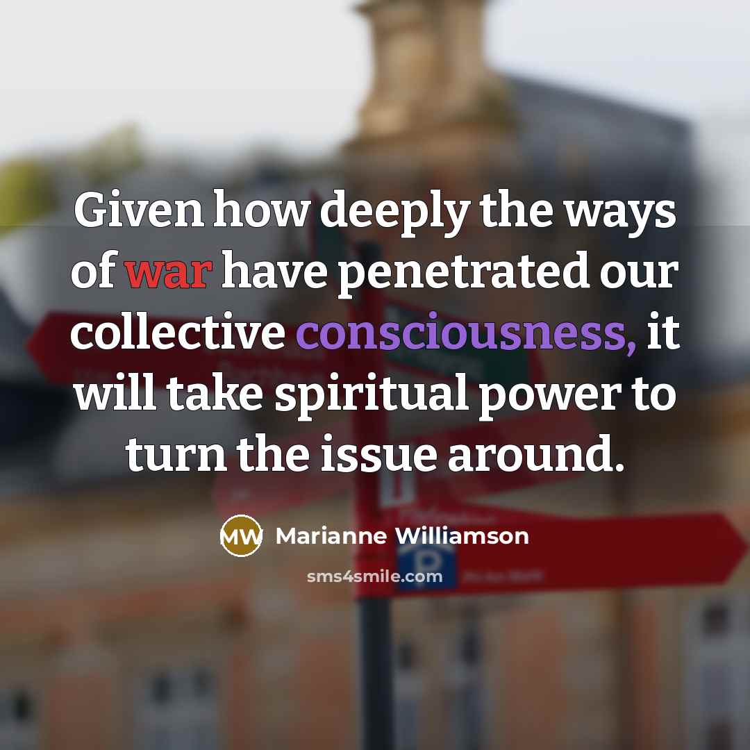 “Given how deeply the ways of war have penetrated our…” quote by Marianne Williamson