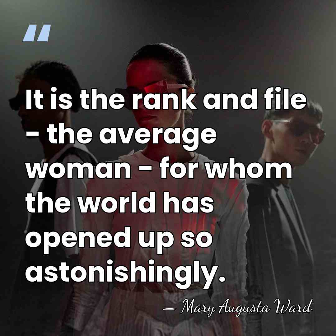 It is the rank and file - the average woman - for&hellip; - Mary Augusta Ward