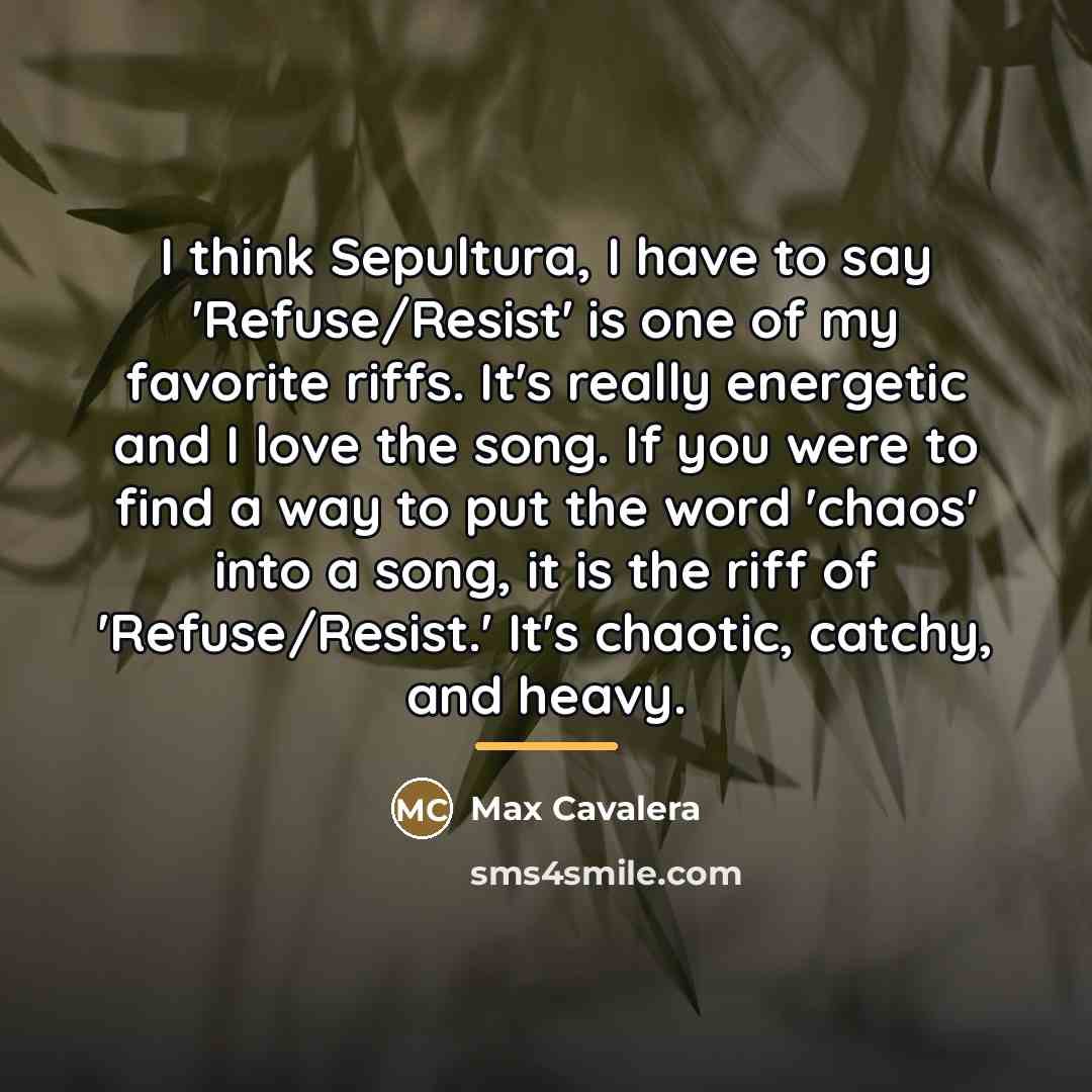 “I think Sepultura, I have to say 'Refuse/Resist' is one…” quote by Max Cavalera