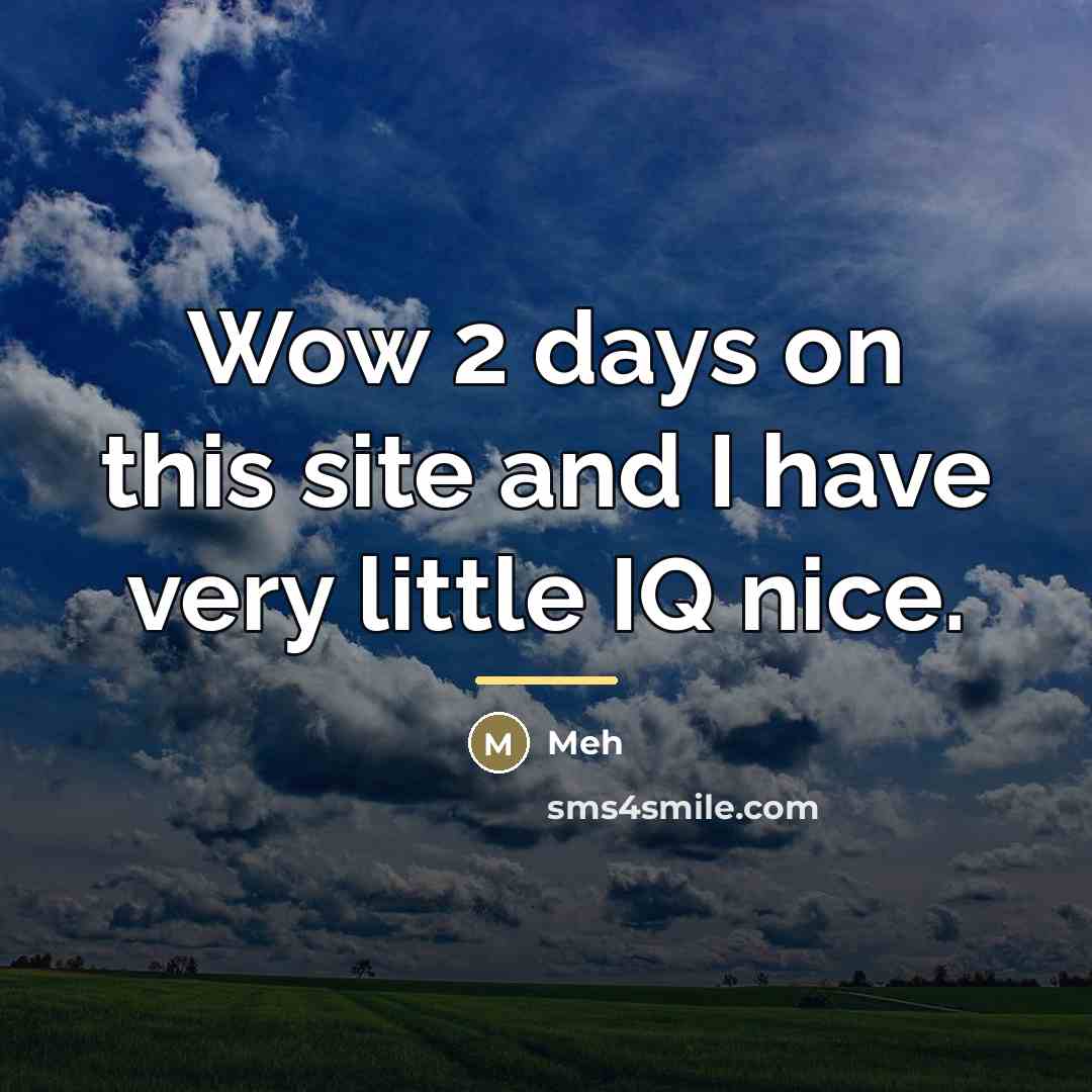 “Wow 2 days on this site and I have very…” quote by Meh