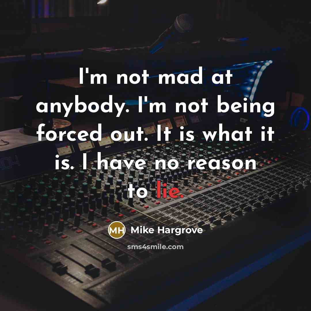 “I'm not mad at anybody. I'm not being forced out.…” quote by Mike Hargrove