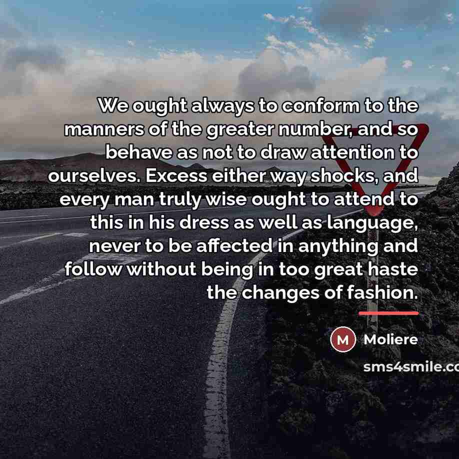 “We ought always to conform to the manners of the…” quote by Moliere