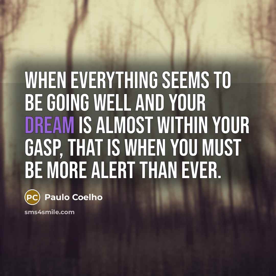 “When everything seems to be going well and your dream is almost within your gasp, that is when you must be more alert than ever.” quote by Paulo Coelho