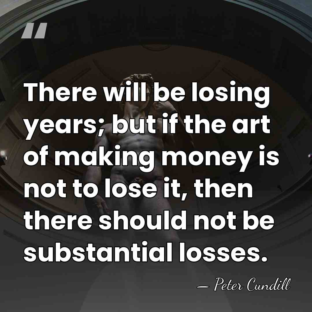 There will be losing years; but if the art of making money&hellip; - Peter Cundill