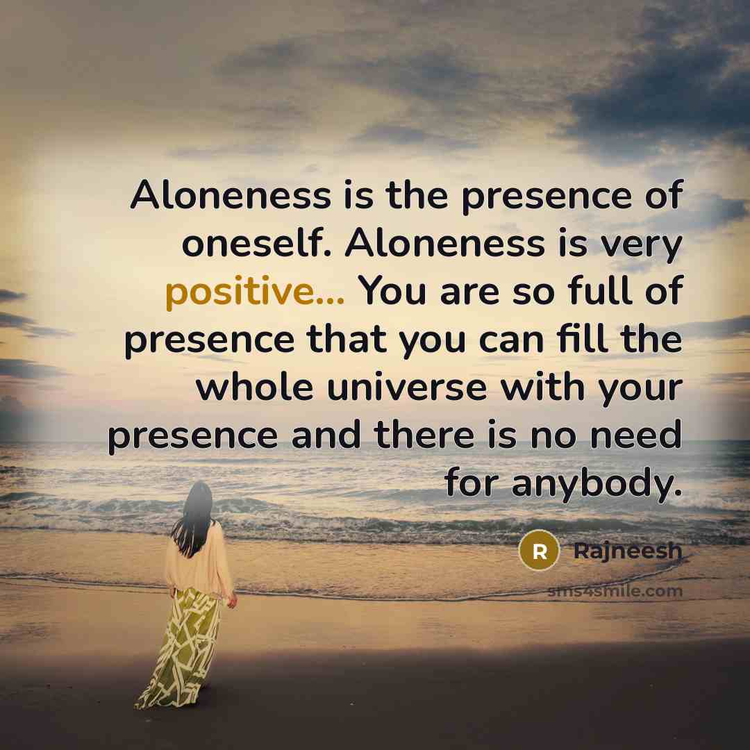 “Aloneness is the presence of oneself. Aloneness is very positive...…” quote by Rajneesh