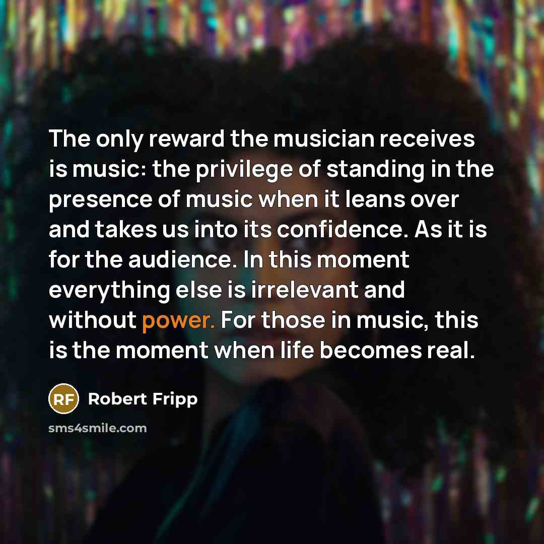 “The only reward the musician receives is music: the privilege…” quote by Robert Fripp