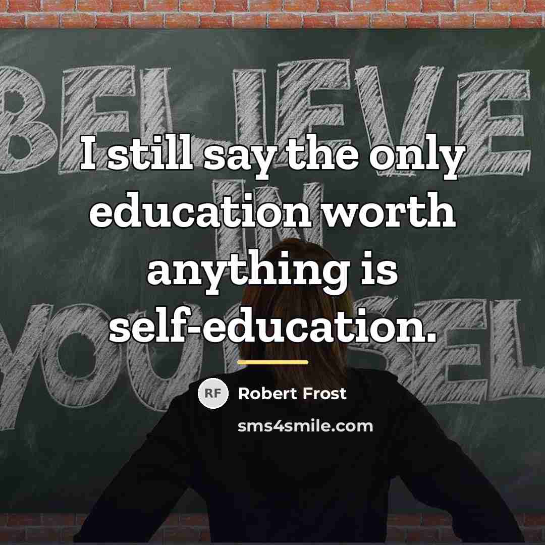 “I still say the only education worth anything is self-education.…” quote by Robert Frost