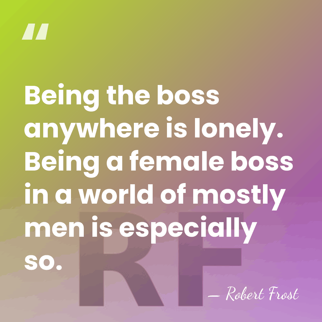 Being the boss anywhere is lonely. Being a female boss in a&hellip; - Robert Frost