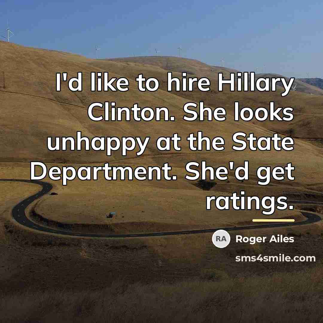 “I'd like to hire Hillary Clinton. She looks unhappy at…” quote by Roger Ailes