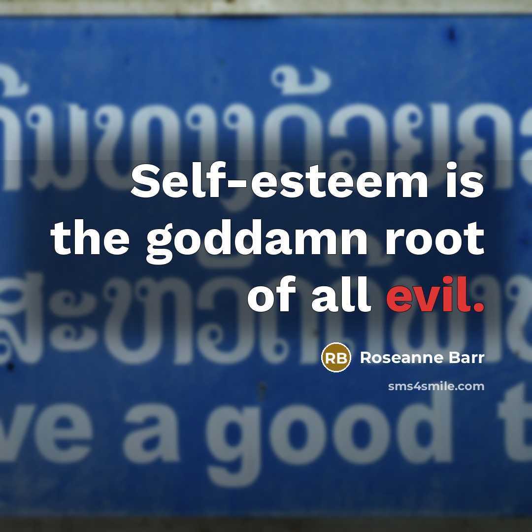 “Self-esteem is the goddamn root of all evil.…” quote by Roseanne Barr