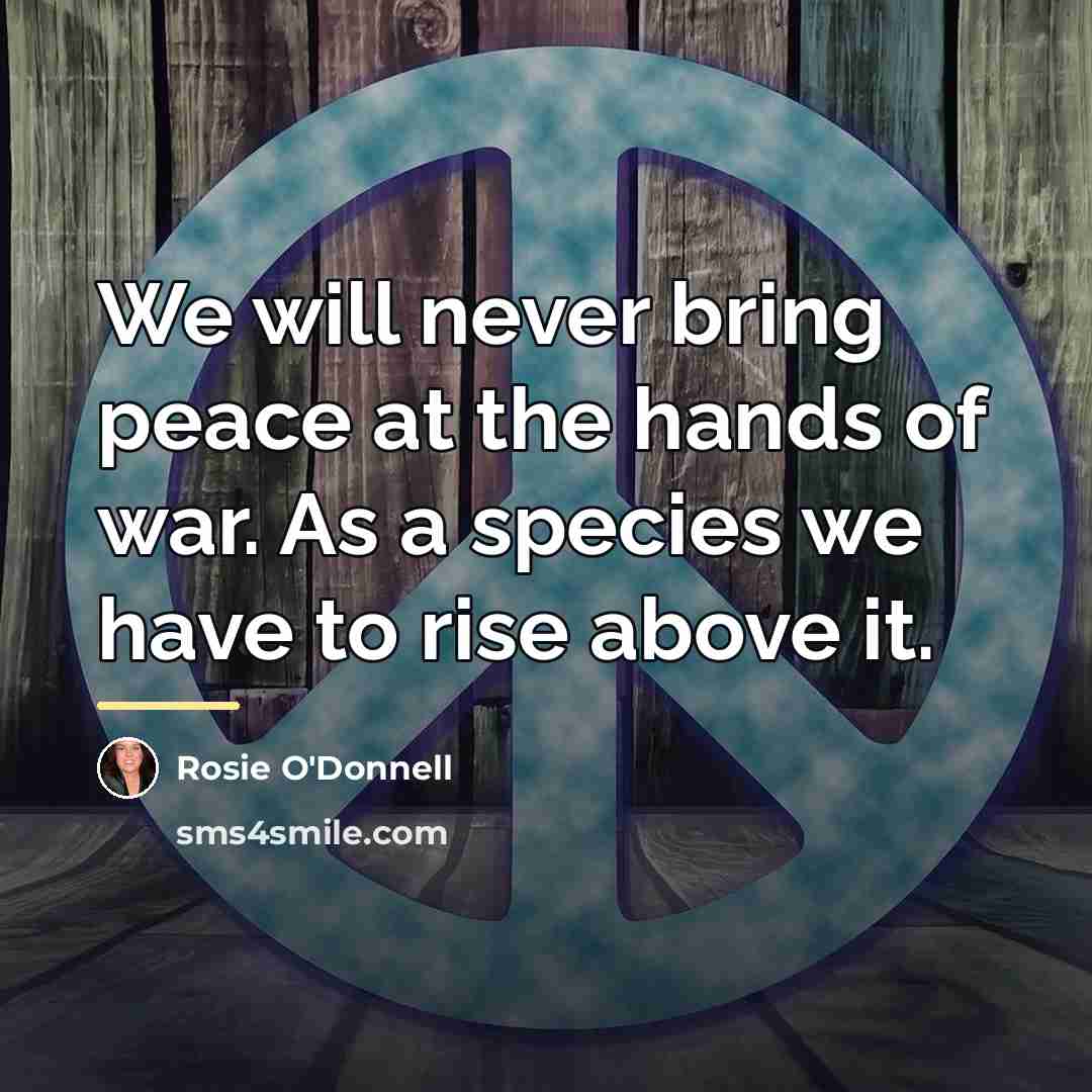 “We will never bring peace at the hands of war.…” quote by Rosie O'Donnell